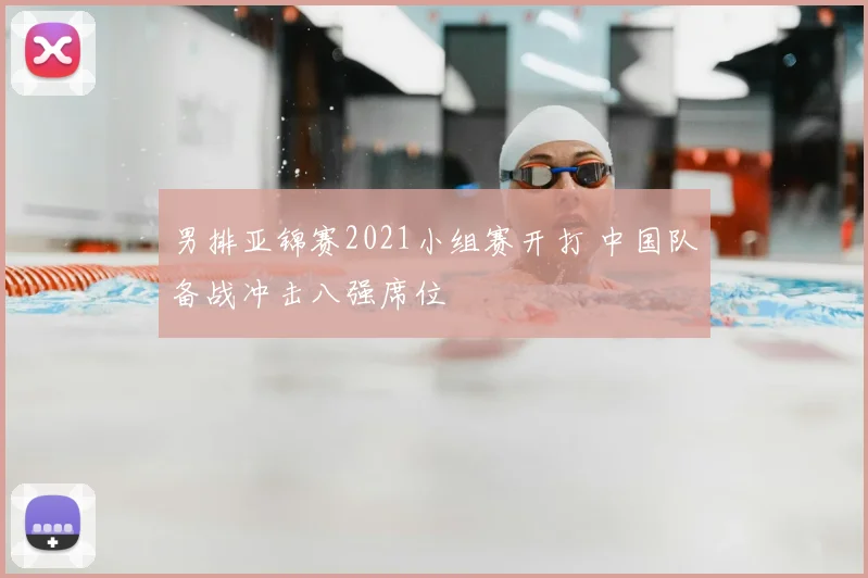 男排亚锦赛2021小组赛开打 中国队备战冲击八强席位