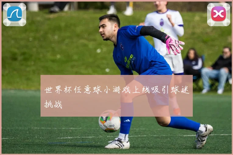 世界杯任意球小游戏上线吸引球迷挑战