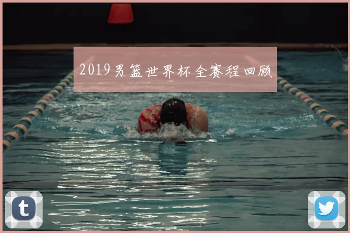 2019男篮世界杯全赛程回顾