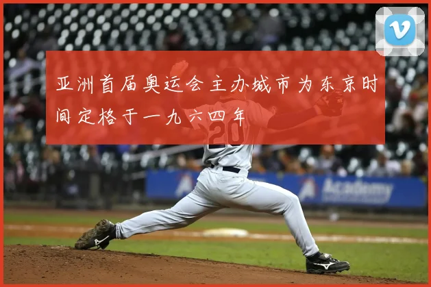 亚洲首届奥运会主办城市为东京时间定格于一九六四年