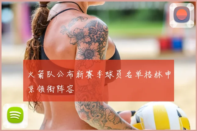 火箭队公布新赛季球员名单格林申京领衔阵容
