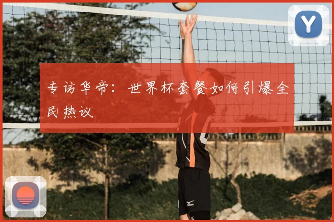 专访华帝：世界杯套餐如何引爆全民热议