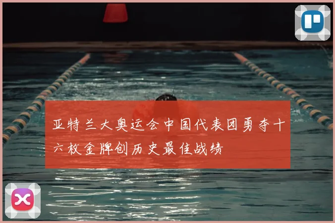 亚特兰大奥运会中国代表团勇夺十六枚金牌创历史最佳战绩