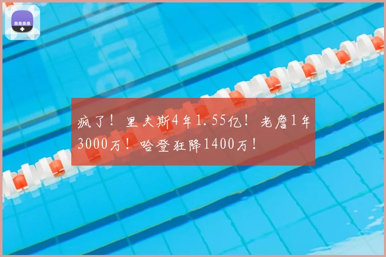 疯了！里夫斯4年1.55亿！老詹1年3000万！哈登狂降1400万！