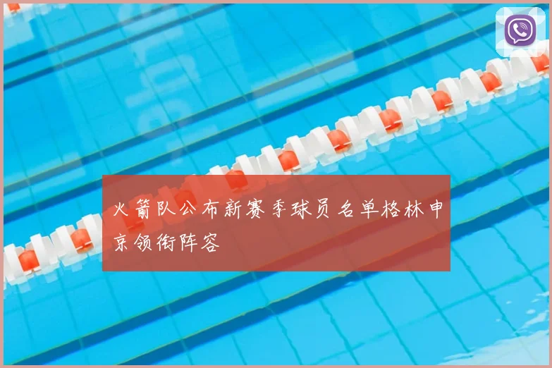 火箭队公布新赛季球员名单格林申京领衔阵容