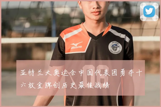 亚特兰大奥运会中国代表团勇夺十六枚金牌创历史最佳战绩