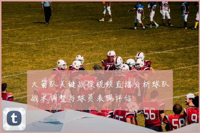 火箭队关键战役视频直播分析球队战术调整与球员表现评估