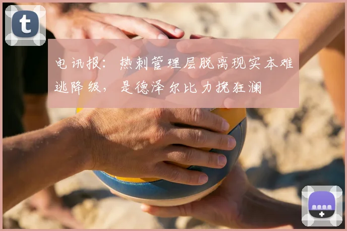 电讯报：热刺管理层脱离现实本难逃降级，是德泽尔比力挽狂澜