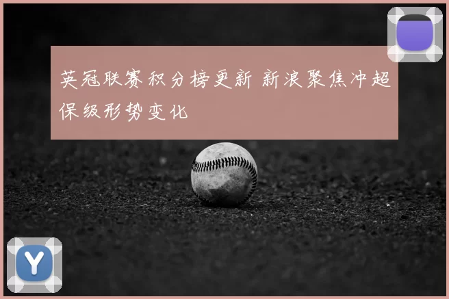 英冠联赛积分榜更新 新浪聚焦冲超保级形势变化