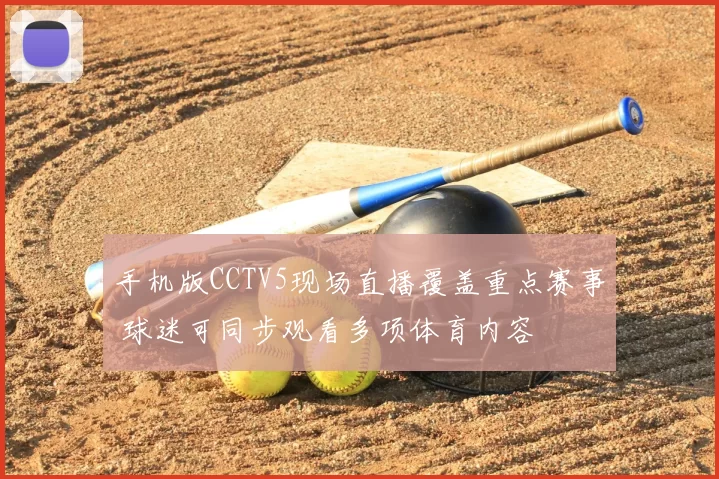 手机版CCTV5现场直播覆盖重点赛事 球迷可同步观看多项体育内容