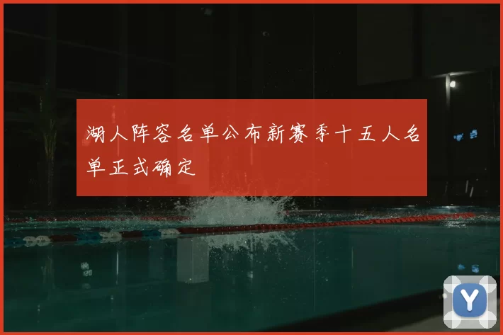 湖人阵容名单公布新赛季十五人名单正式确定
