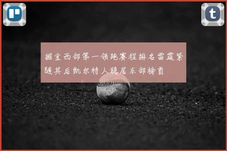 掘金西部第一领跑赛程排名雷霆紧随其后凯尔特人稳居东部榜首