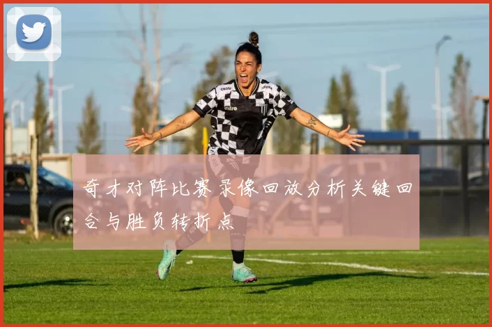奇才对阵比赛录像回放分析关键回合与胜负转折点