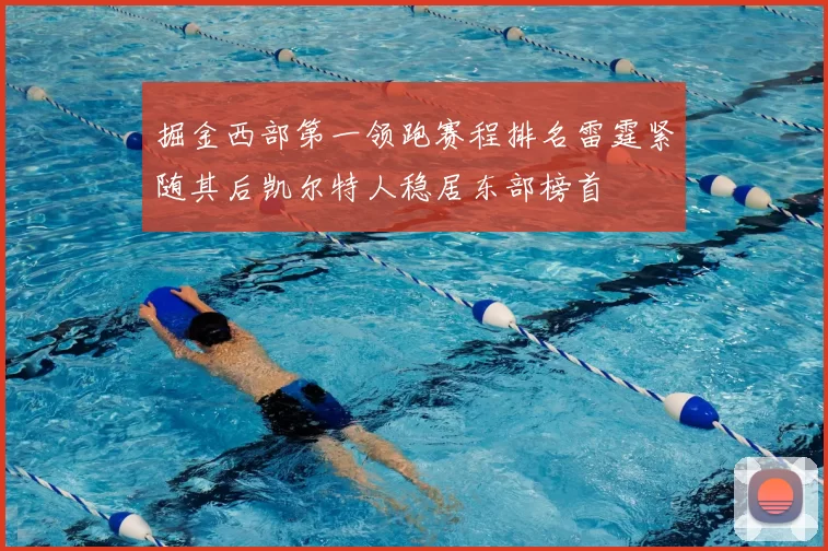 掘金西部第一领跑赛程排名雷霆紧随其后凯尔特人稳居东部榜首