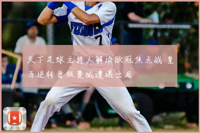 天下足球主持人解读欧冠焦点战 皇马逆转晋级曼城遭遇出局