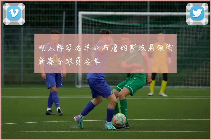 湖人阵容名单公布詹姆斯浓眉领衔新赛季球员名单