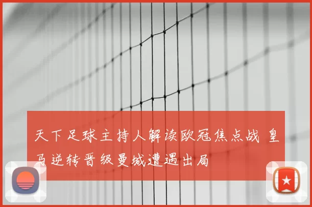 天下足球主持人解读欧冠焦点战 皇马逆转晋级曼城遭遇出局