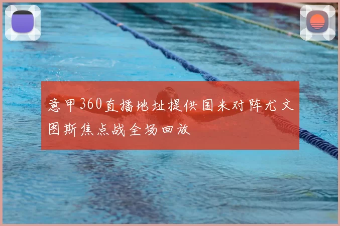 意甲360直播地址提供国米对阵尤文图斯焦点战全场回放