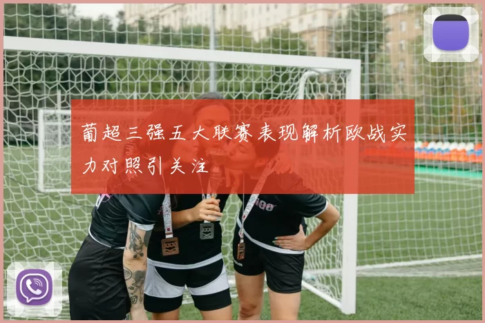 葡超三强五大联赛表现解析欧战实力对照引关注