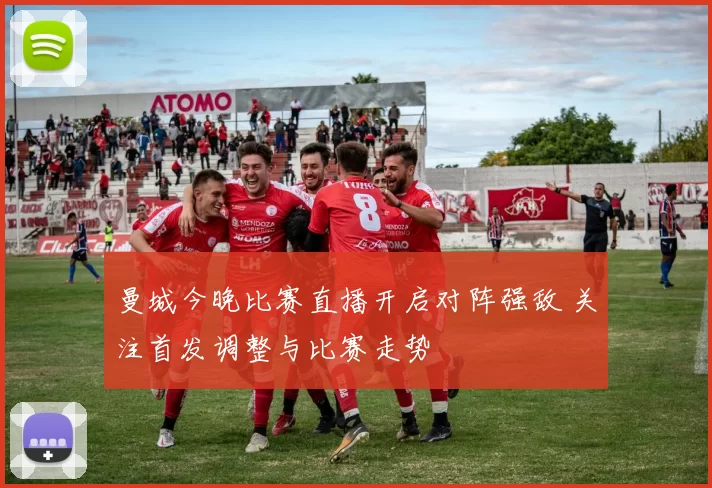 曼城今晚比赛直播开启对阵强敌 关注首发调整与比赛走势