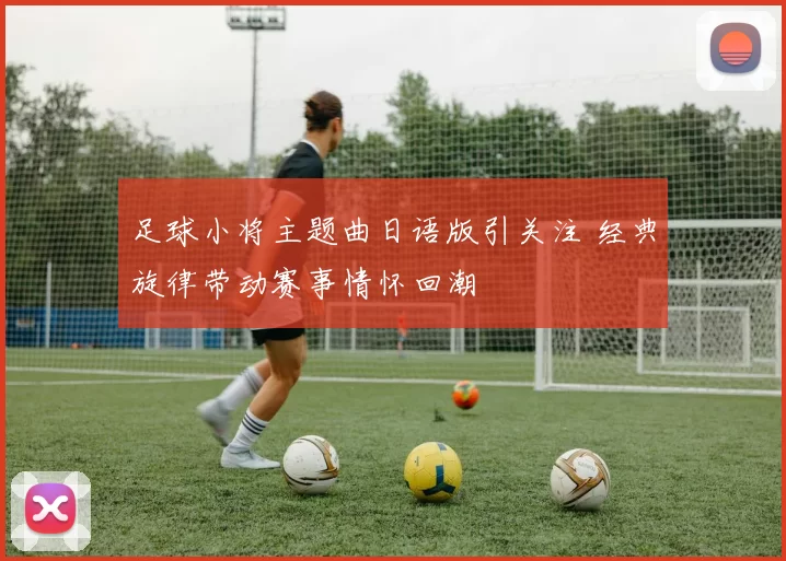 足球小将主题曲日语版引关注 经典旋律带动赛事情怀回潮