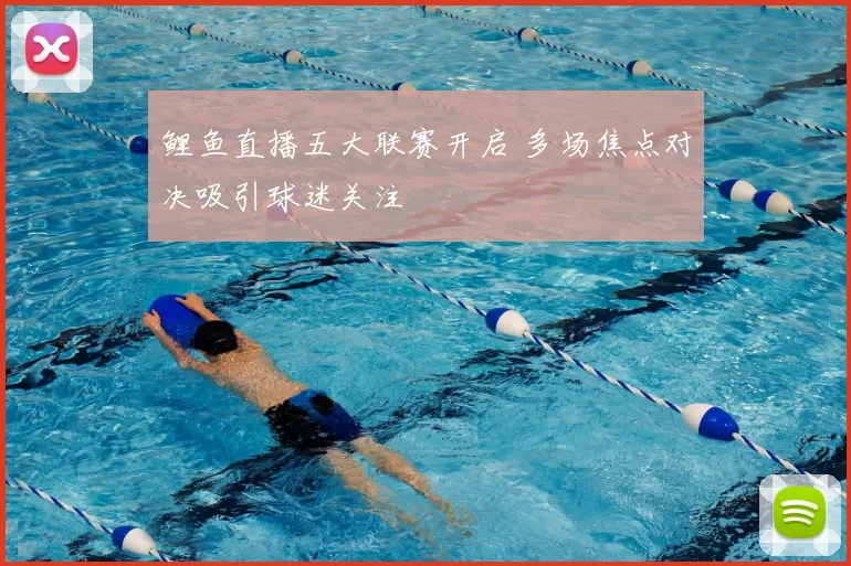 鲤鱼直播五大联赛开启 多场焦点对决吸引球迷关注