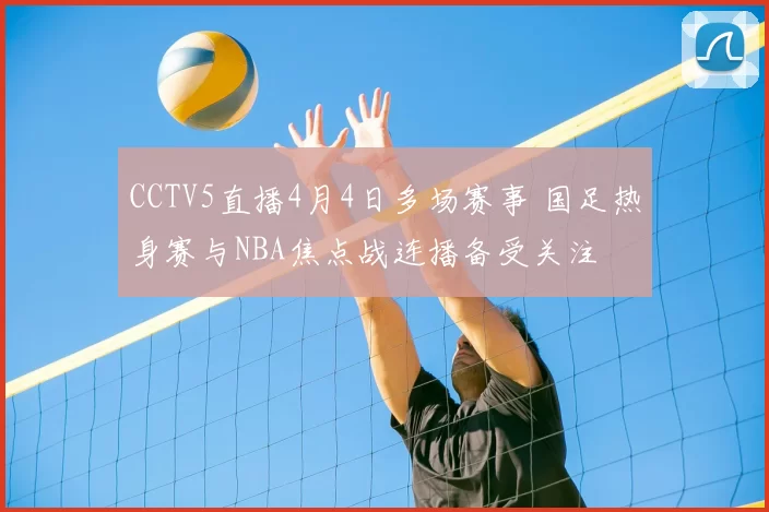 CCTV5直播4月4日多场赛事 国足热身赛与NBA焦点战连播备受关注