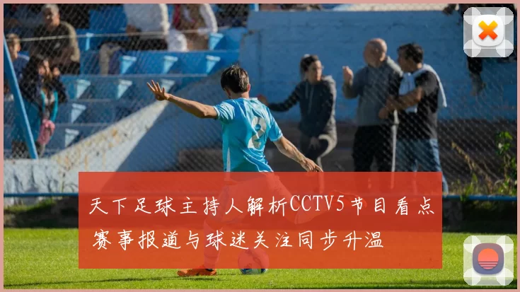 天下足球主持人解析CCTV5节目看点 赛事报道与球迷关注同步升温