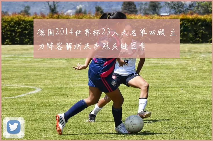 德国2014世界杯23人大名单回顾 主力阵容解析及夺冠关键因素