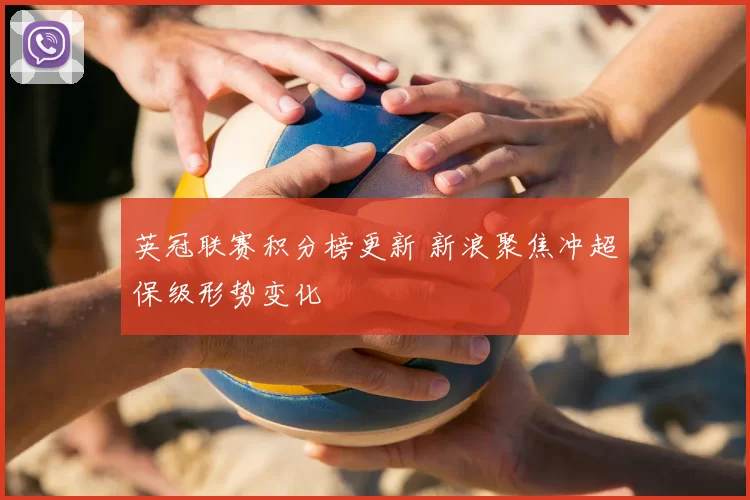 英冠联赛积分榜更新 新浪聚焦冲超保级形势变化