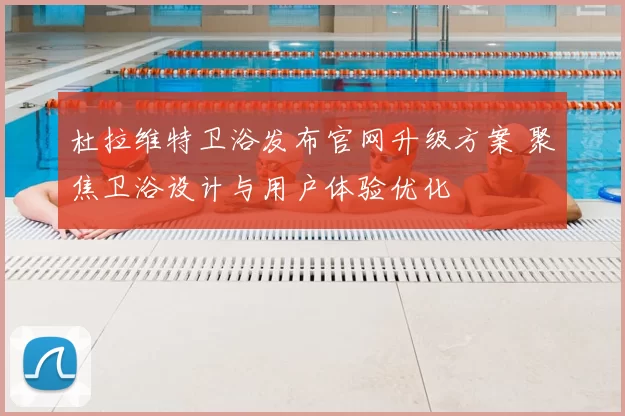 杜拉维特卫浴发布官网升级方案 聚焦卫浴设计与用户体验优化